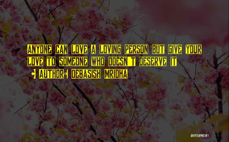 Debasish Mridha Quotes: Anyone Can Love A Loving Person But Give Your Love To Someone Who Doesn't Deserve It