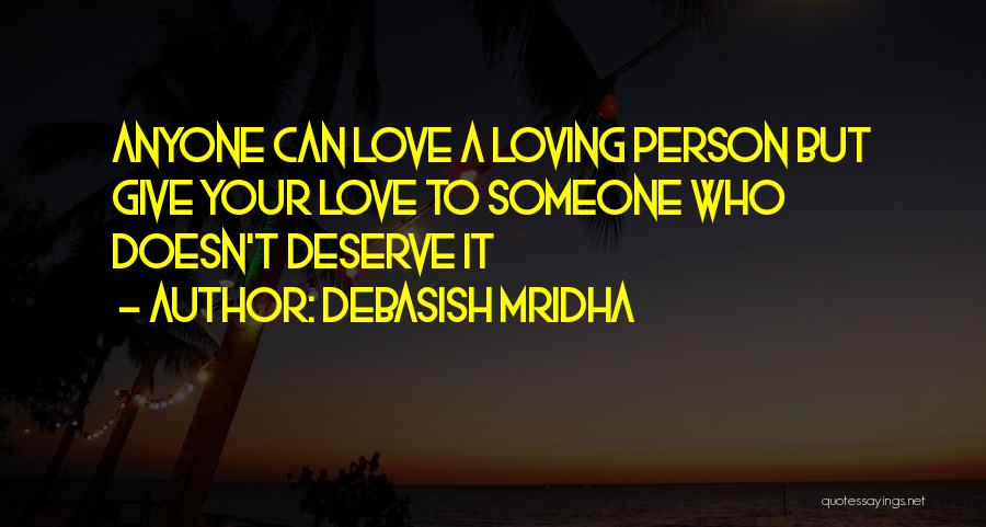 Debasish Mridha Quotes: Anyone Can Love A Loving Person But Give Your Love To Someone Who Doesn't Deserve It