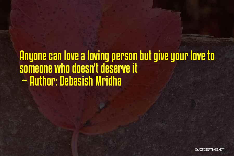 Debasish Mridha Quotes: Anyone Can Love A Loving Person But Give Your Love To Someone Who Doesn't Deserve It