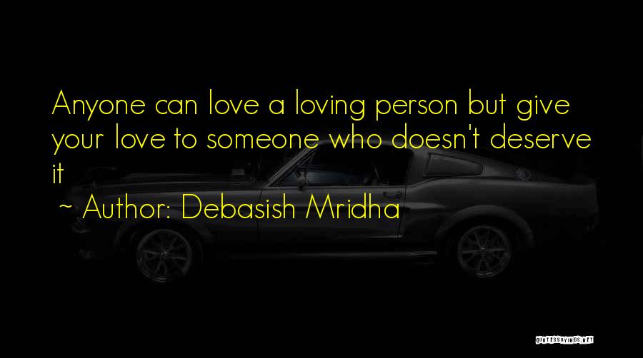 Debasish Mridha Quotes: Anyone Can Love A Loving Person But Give Your Love To Someone Who Doesn't Deserve It