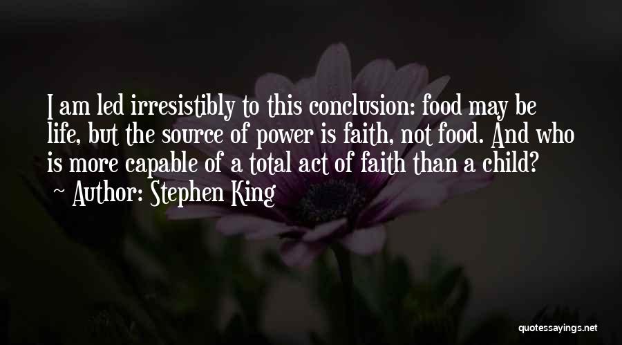 Stephen King Quotes: I Am Led Irresistibly To This Conclusion: Food May Be Life, But The Source Of Power Is Faith, Not Food.