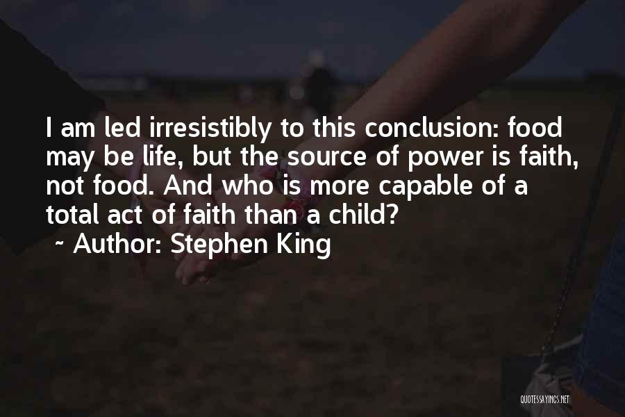 Stephen King Quotes: I Am Led Irresistibly To This Conclusion: Food May Be Life, But The Source Of Power Is Faith, Not Food.