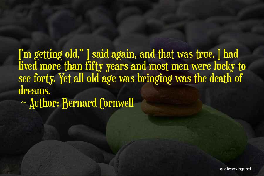 Bernard Cornwell Quotes: I'm Getting Old, I Said Again, And That Was True. I Had Lived More Than Fifty Years And Most Men