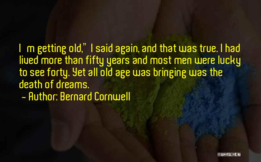 Bernard Cornwell Quotes: I'm Getting Old, I Said Again, And That Was True. I Had Lived More Than Fifty Years And Most Men