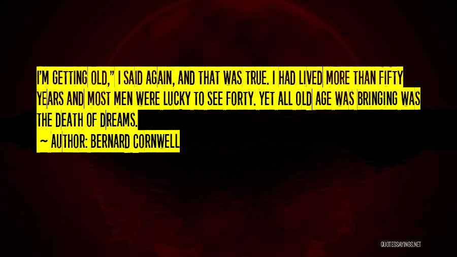 Bernard Cornwell Quotes: I'm Getting Old, I Said Again, And That Was True. I Had Lived More Than Fifty Years And Most Men
