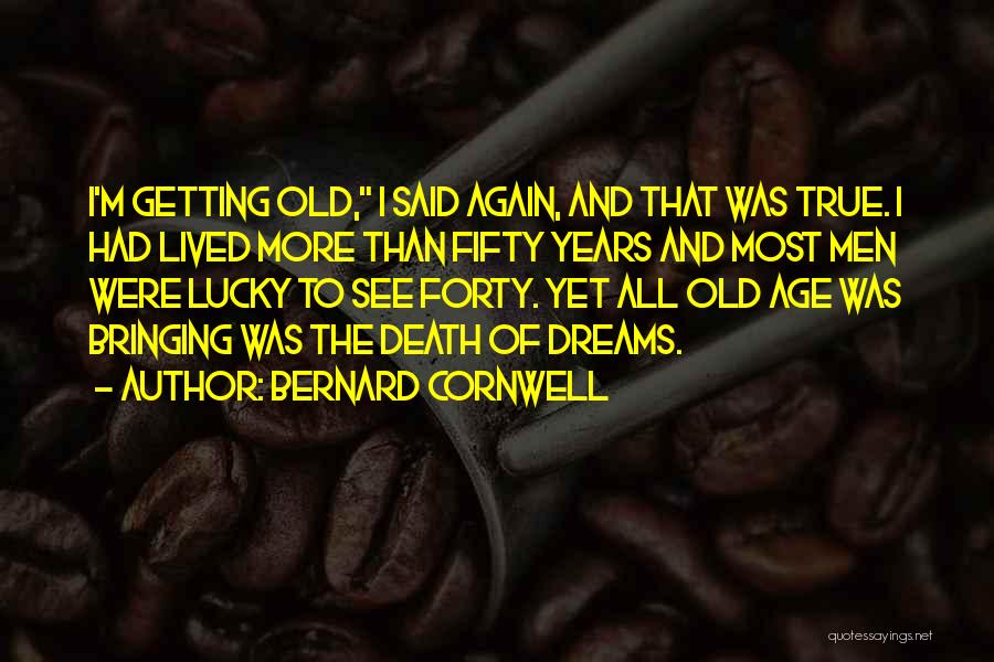 Bernard Cornwell Quotes: I'm Getting Old, I Said Again, And That Was True. I Had Lived More Than Fifty Years And Most Men