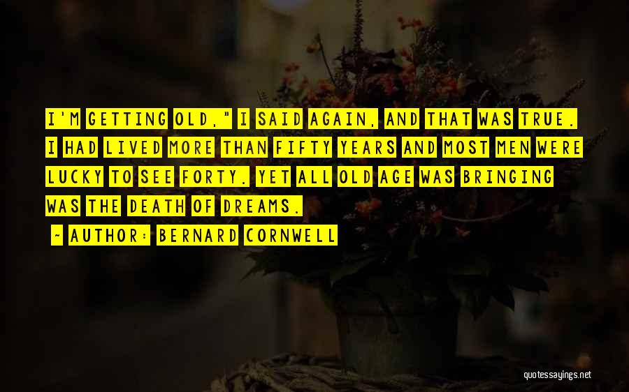Bernard Cornwell Quotes: I'm Getting Old, I Said Again, And That Was True. I Had Lived More Than Fifty Years And Most Men