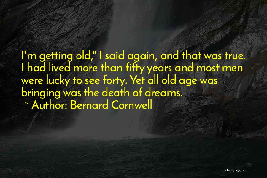 Bernard Cornwell Quotes: I'm Getting Old, I Said Again, And That Was True. I Had Lived More Than Fifty Years And Most Men