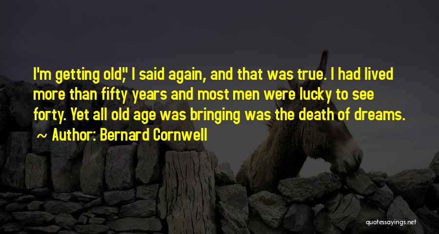 Bernard Cornwell Quotes: I'm Getting Old, I Said Again, And That Was True. I Had Lived More Than Fifty Years And Most Men