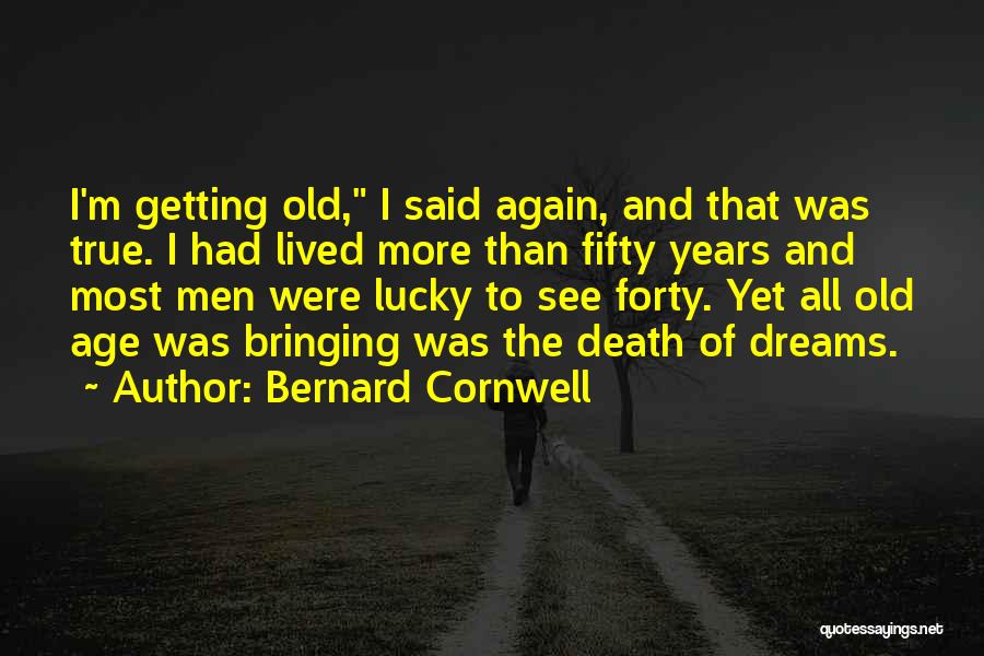 Bernard Cornwell Quotes: I'm Getting Old, I Said Again, And That Was True. I Had Lived More Than Fifty Years And Most Men