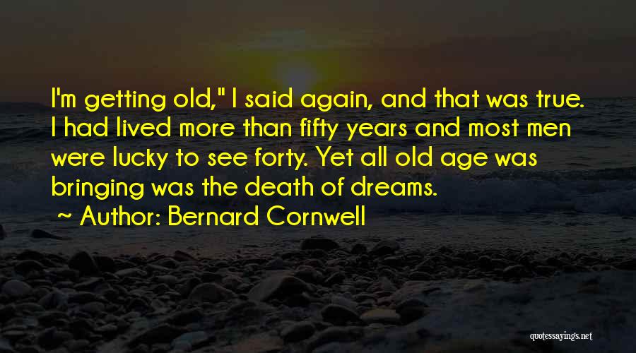 Bernard Cornwell Quotes: I'm Getting Old, I Said Again, And That Was True. I Had Lived More Than Fifty Years And Most Men