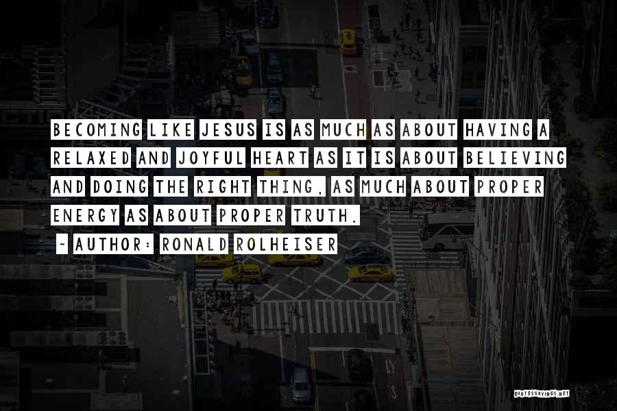 Ronald Rolheiser Quotes: Becoming Like Jesus Is As Much As About Having A Relaxed And Joyful Heart As It Is About Believing And