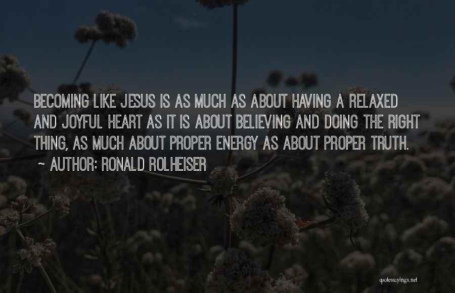 Ronald Rolheiser Quotes: Becoming Like Jesus Is As Much As About Having A Relaxed And Joyful Heart As It Is About Believing And