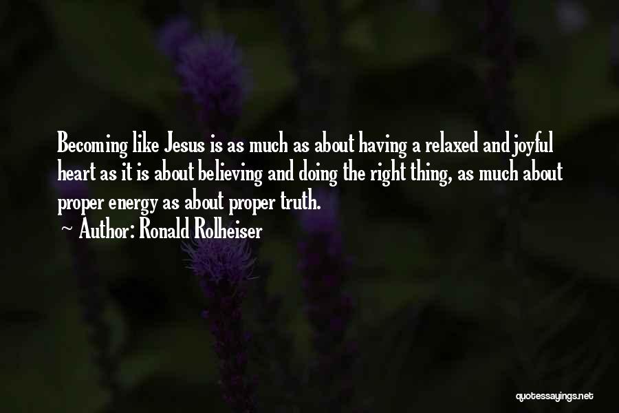 Ronald Rolheiser Quotes: Becoming Like Jesus Is As Much As About Having A Relaxed And Joyful Heart As It Is About Believing And