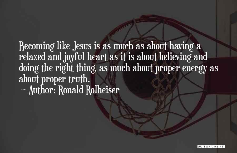 Ronald Rolheiser Quotes: Becoming Like Jesus Is As Much As About Having A Relaxed And Joyful Heart As It Is About Believing And