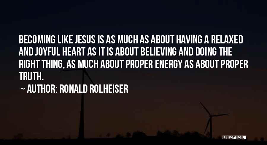 Ronald Rolheiser Quotes: Becoming Like Jesus Is As Much As About Having A Relaxed And Joyful Heart As It Is About Believing And