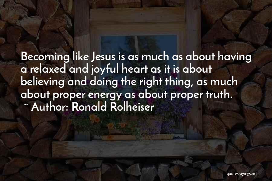 Ronald Rolheiser Quotes: Becoming Like Jesus Is As Much As About Having A Relaxed And Joyful Heart As It Is About Believing And