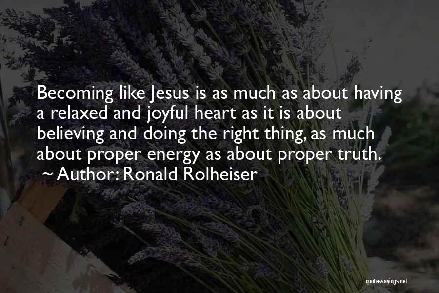 Ronald Rolheiser Quotes: Becoming Like Jesus Is As Much As About Having A Relaxed And Joyful Heart As It Is About Believing And