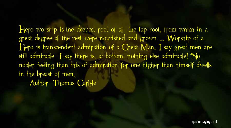 Thomas Carlyle Quotes: Hero-worship Is The Deepest Root Of All; The Tap-root, From Which In A Great Degree All The Rest Were Nourished