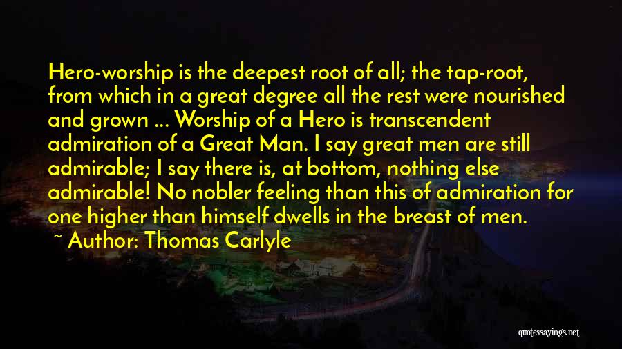 Thomas Carlyle Quotes: Hero-worship Is The Deepest Root Of All; The Tap-root, From Which In A Great Degree All The Rest Were Nourished