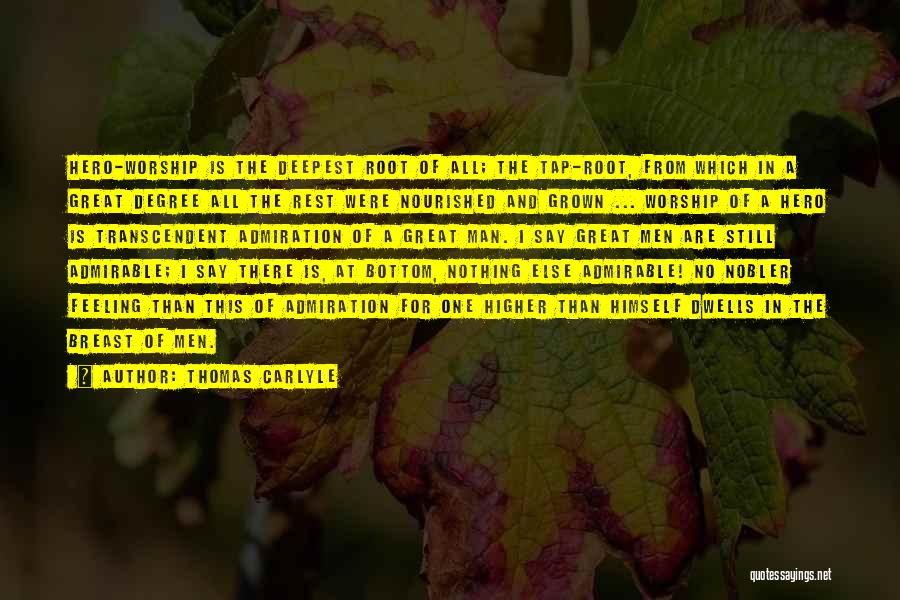Thomas Carlyle Quotes: Hero-worship Is The Deepest Root Of All; The Tap-root, From Which In A Great Degree All The Rest Were Nourished