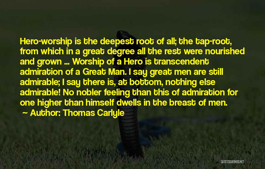 Thomas Carlyle Quotes: Hero-worship Is The Deepest Root Of All; The Tap-root, From Which In A Great Degree All The Rest Were Nourished