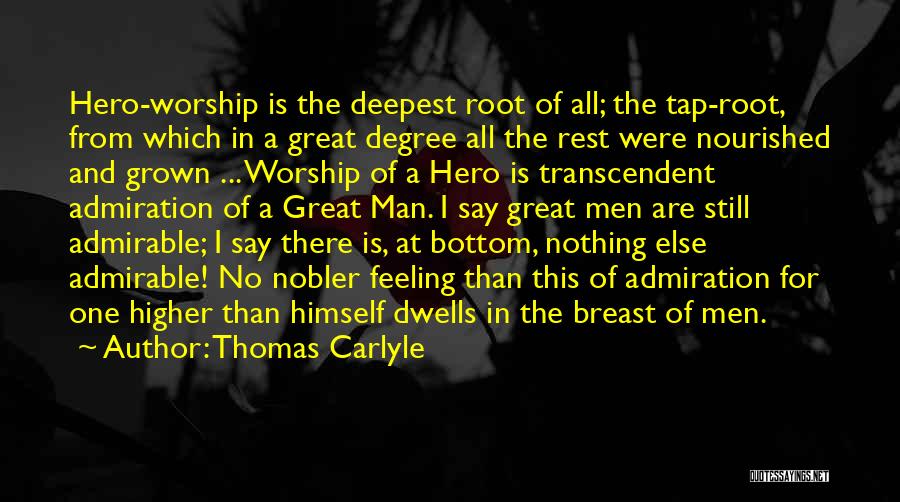 Thomas Carlyle Quotes: Hero-worship Is The Deepest Root Of All; The Tap-root, From Which In A Great Degree All The Rest Were Nourished