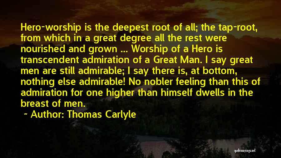 Thomas Carlyle Quotes: Hero-worship Is The Deepest Root Of All; The Tap-root, From Which In A Great Degree All The Rest Were Nourished