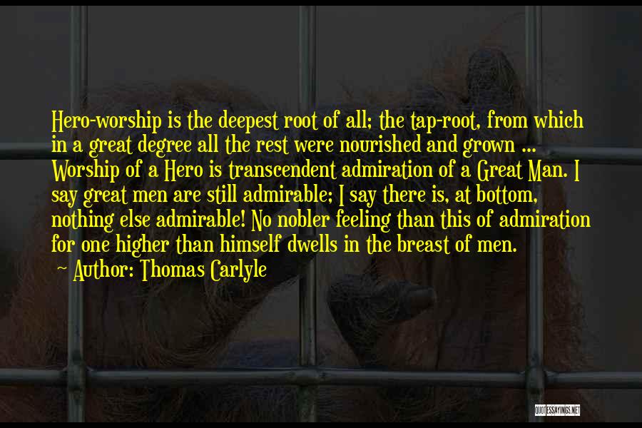 Thomas Carlyle Quotes: Hero-worship Is The Deepest Root Of All; The Tap-root, From Which In A Great Degree All The Rest Were Nourished