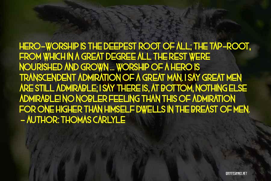 Thomas Carlyle Quotes: Hero-worship Is The Deepest Root Of All; The Tap-root, From Which In A Great Degree All The Rest Were Nourished