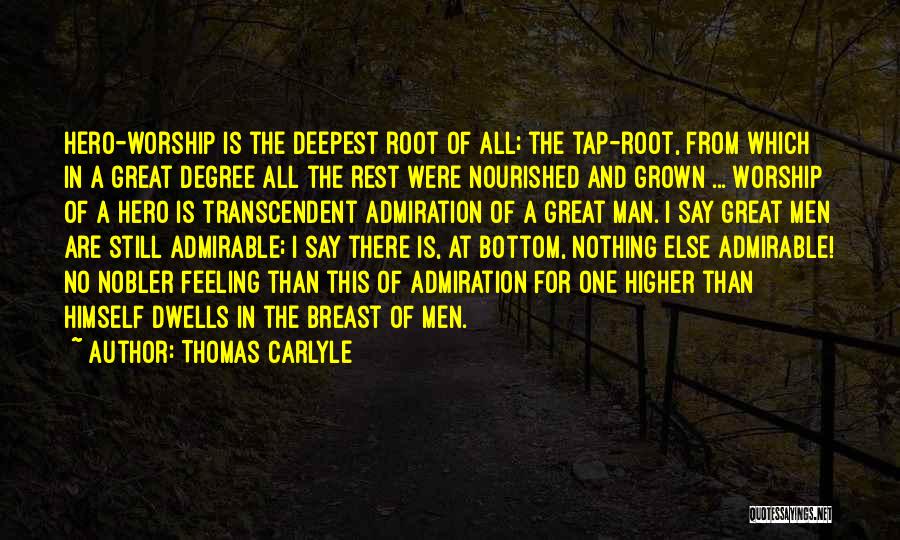 Thomas Carlyle Quotes: Hero-worship Is The Deepest Root Of All; The Tap-root, From Which In A Great Degree All The Rest Were Nourished