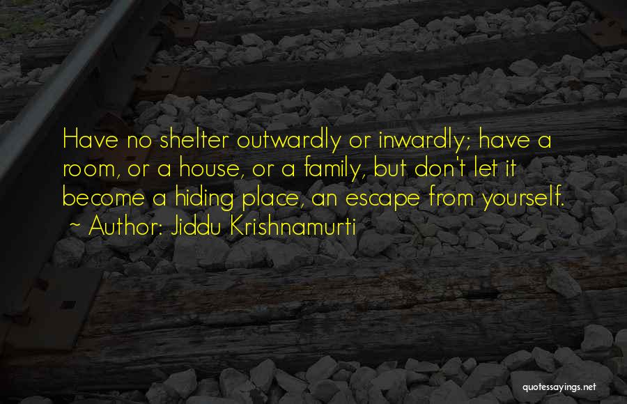 Jiddu Krishnamurti Quotes: Have No Shelter Outwardly Or Inwardly; Have A Room, Or A House, Or A Family, But Don't Let It Become