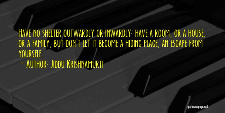 Jiddu Krishnamurti Quotes: Have No Shelter Outwardly Or Inwardly; Have A Room, Or A House, Or A Family, But Don't Let It Become