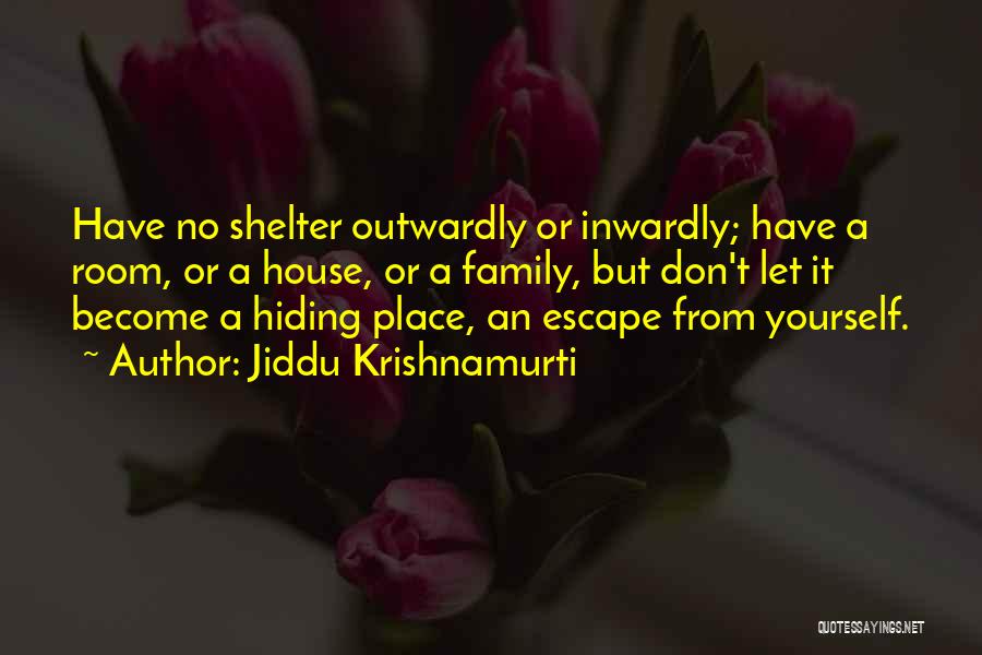 Jiddu Krishnamurti Quotes: Have No Shelter Outwardly Or Inwardly; Have A Room, Or A House, Or A Family, But Don't Let It Become