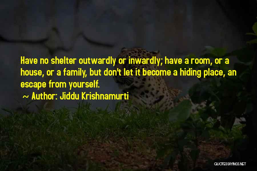Jiddu Krishnamurti Quotes: Have No Shelter Outwardly Or Inwardly; Have A Room, Or A House, Or A Family, But Don't Let It Become