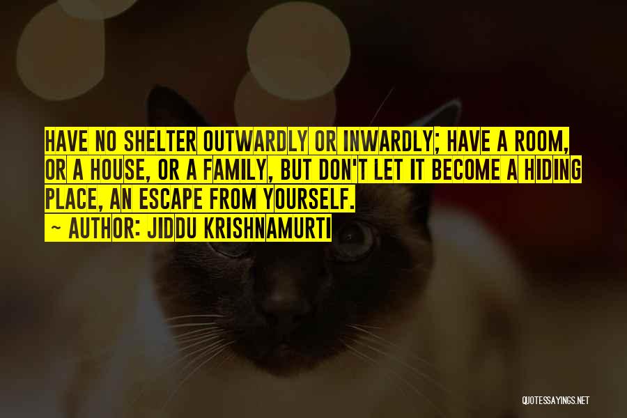 Jiddu Krishnamurti Quotes: Have No Shelter Outwardly Or Inwardly; Have A Room, Or A House, Or A Family, But Don't Let It Become