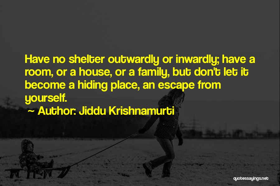Jiddu Krishnamurti Quotes: Have No Shelter Outwardly Or Inwardly; Have A Room, Or A House, Or A Family, But Don't Let It Become