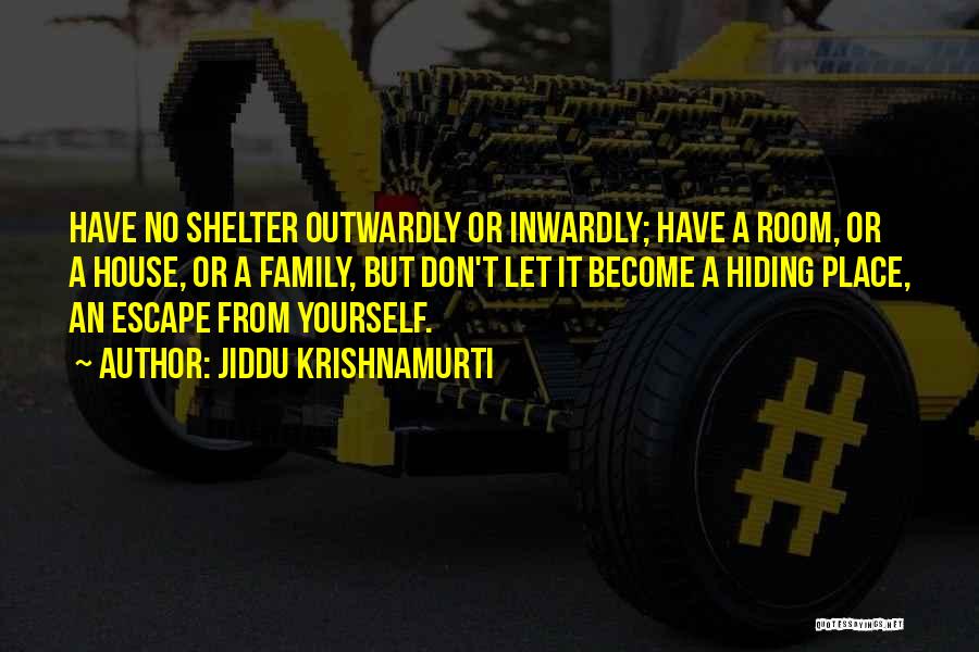 Jiddu Krishnamurti Quotes: Have No Shelter Outwardly Or Inwardly; Have A Room, Or A House, Or A Family, But Don't Let It Become