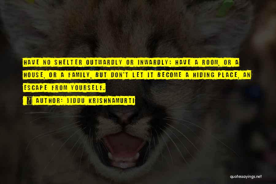 Jiddu Krishnamurti Quotes: Have No Shelter Outwardly Or Inwardly; Have A Room, Or A House, Or A Family, But Don't Let It Become