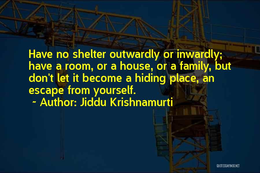Jiddu Krishnamurti Quotes: Have No Shelter Outwardly Or Inwardly; Have A Room, Or A House, Or A Family, But Don't Let It Become