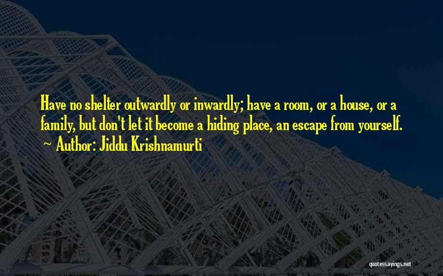 Jiddu Krishnamurti Quotes: Have No Shelter Outwardly Or Inwardly; Have A Room, Or A House, Or A Family, But Don't Let It Become