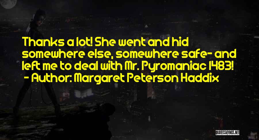 Margaret Peterson Haddix Quotes: Thanks A Lot! She Went And Hid Somewhere Else, Somewhere Safe- And Left Me To Deal With Mr. Pyromaniac 1483!