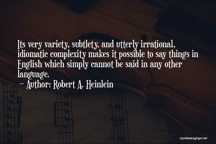 Robert A. Heinlein Quotes: Its Very Variety, Subtlety, And Utterly Irrational, Idiomatic Complexity Makes It Possible To Say Things In English Which Simply Cannot