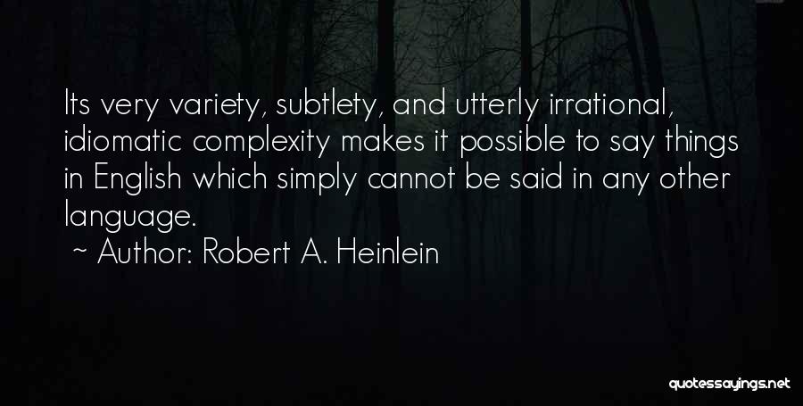 Robert A. Heinlein Quotes: Its Very Variety, Subtlety, And Utterly Irrational, Idiomatic Complexity Makes It Possible To Say Things In English Which Simply Cannot