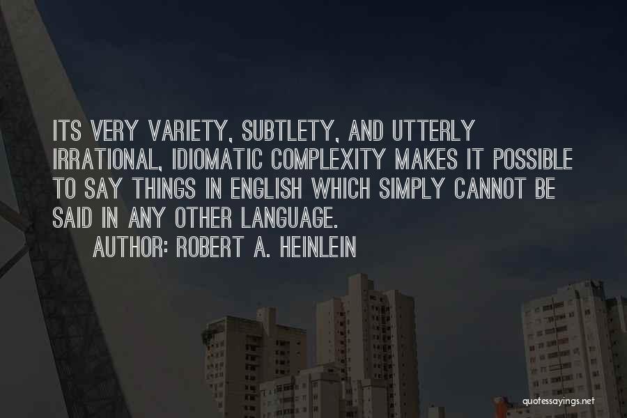 Robert A. Heinlein Quotes: Its Very Variety, Subtlety, And Utterly Irrational, Idiomatic Complexity Makes It Possible To Say Things In English Which Simply Cannot