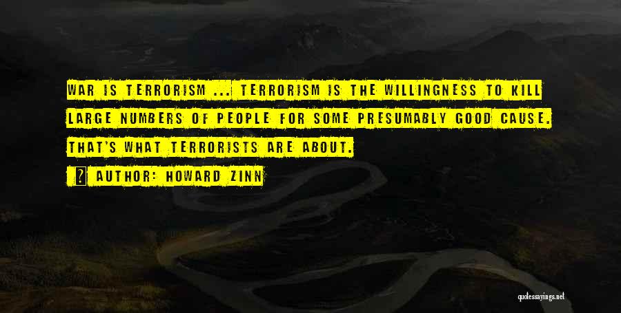 Howard Zinn Quotes: War Is Terrorism ... Terrorism Is The Willingness To Kill Large Numbers Of People For Some Presumably Good Cause. That's