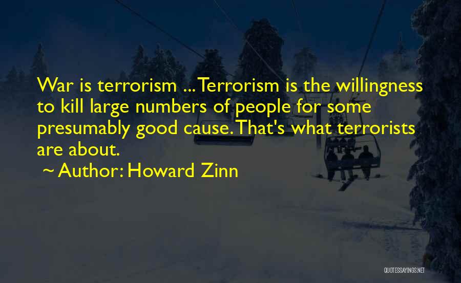 Howard Zinn Quotes: War Is Terrorism ... Terrorism Is The Willingness To Kill Large Numbers Of People For Some Presumably Good Cause. That's