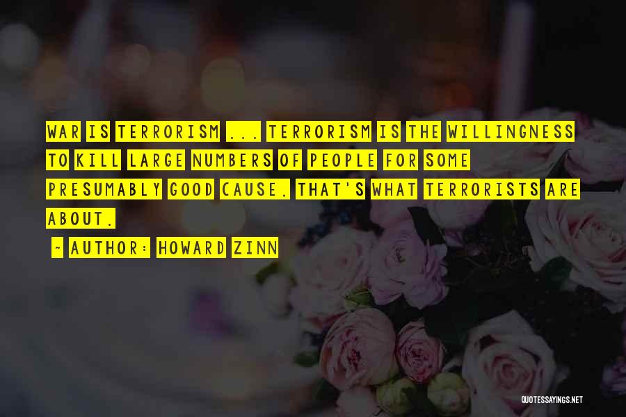 Howard Zinn Quotes: War Is Terrorism ... Terrorism Is The Willingness To Kill Large Numbers Of People For Some Presumably Good Cause. That's