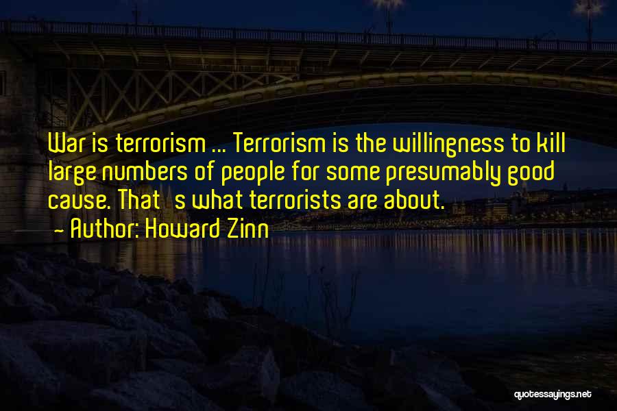 Howard Zinn Quotes: War Is Terrorism ... Terrorism Is The Willingness To Kill Large Numbers Of People For Some Presumably Good Cause. That's