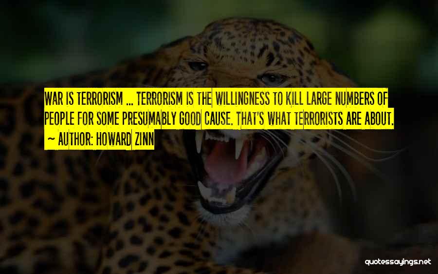 Howard Zinn Quotes: War Is Terrorism ... Terrorism Is The Willingness To Kill Large Numbers Of People For Some Presumably Good Cause. That's